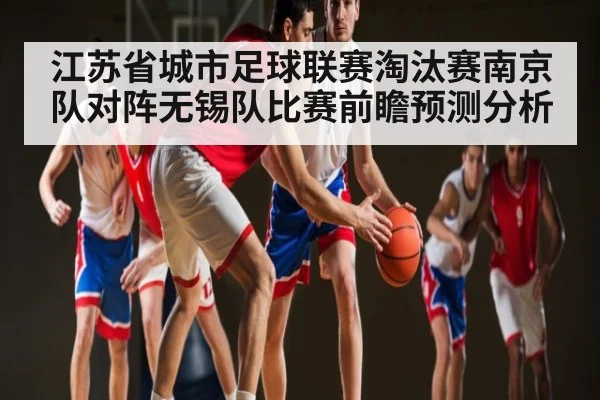 江苏省城市足球联赛淘汰赛南京队对阵无锡队比赛前瞻预测分析